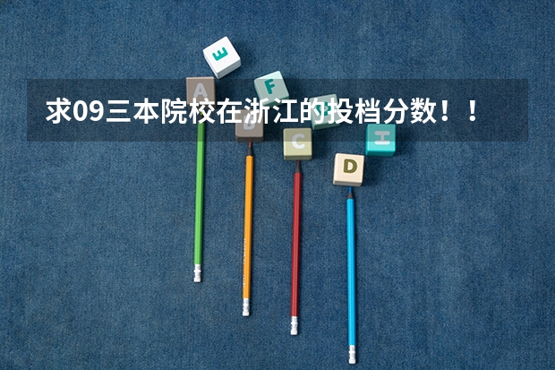 求09三本院校在浙江的投档分数！！急！！！（湖州学院专业分数线）