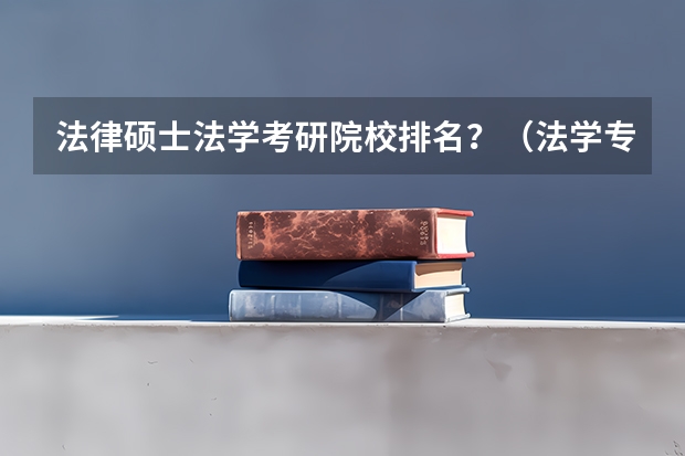 法律硕士法学考研院校排名？（法学专业大学排名）