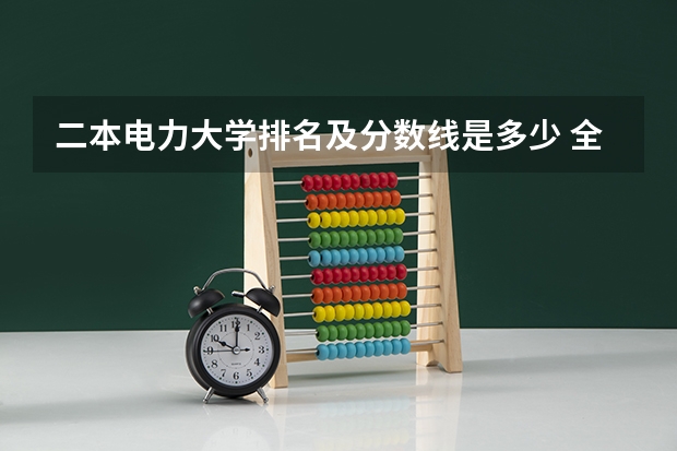 二本电力大学排名及分数线是多少 全国电力大学排名和录取分数线