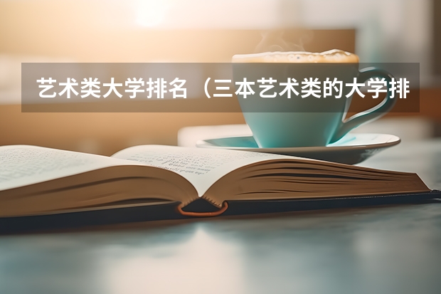 艺术类大学排名（三本艺术类的大学排名？）