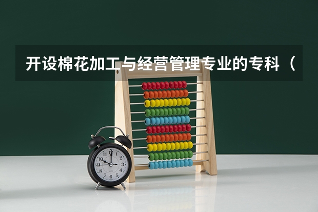 开设棉花加工与经营管理专业的专科（高职）类大学有几所