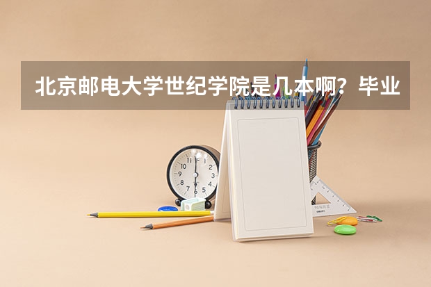 北京邮电大学世纪学院是几本啊？毕业是发哪儿的毕业证？国家承认吗？