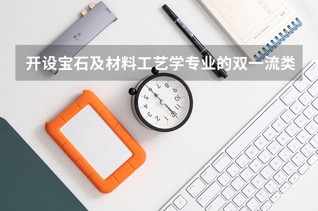 开设宝石及材料工艺学专业的双一流类大学有几所