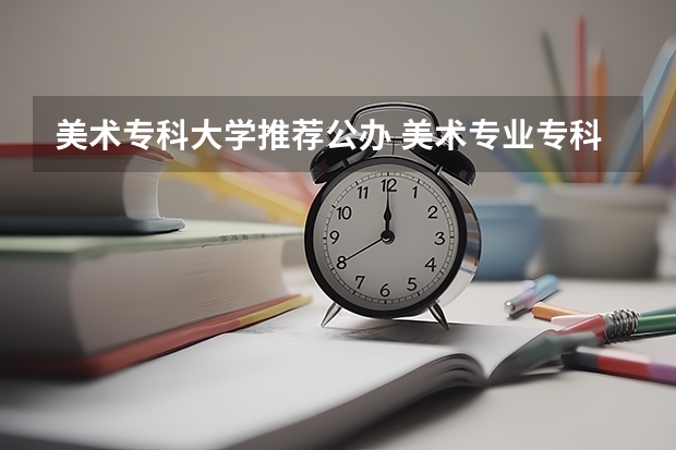 美术专科大学推荐公办 美术专业专科比较好的学校