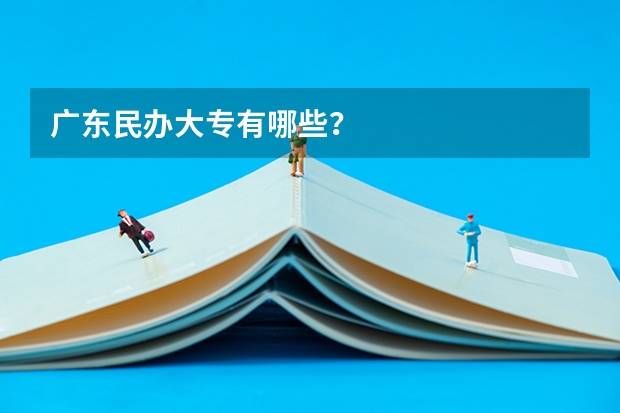 广东民办大专有哪些？