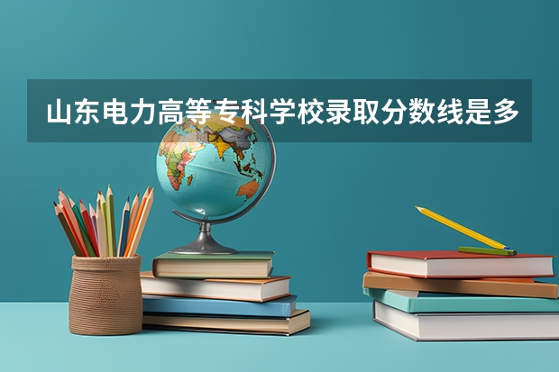 山东电力高等专科学校录取分数线是多少
