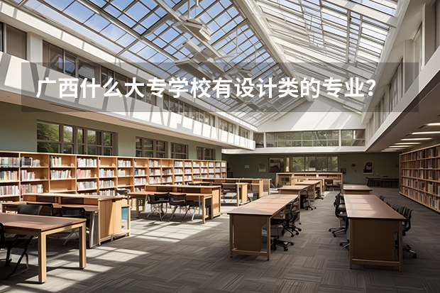 广西什么大专学校有设计类的专业...？