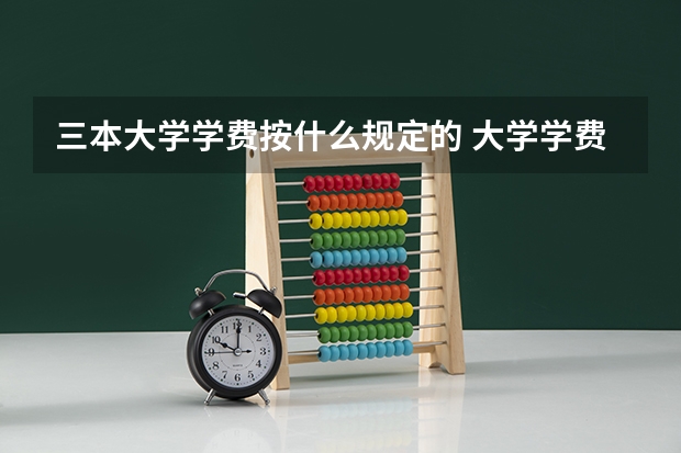 三本大学学费按什么规定的 大学学费收费标准2023