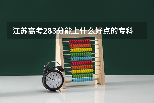 江苏高考283分能上什么好点的专科大学?