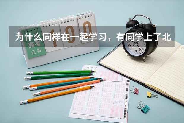 为什么同样在一起学习，有同学上了北大，有的只能去专科？