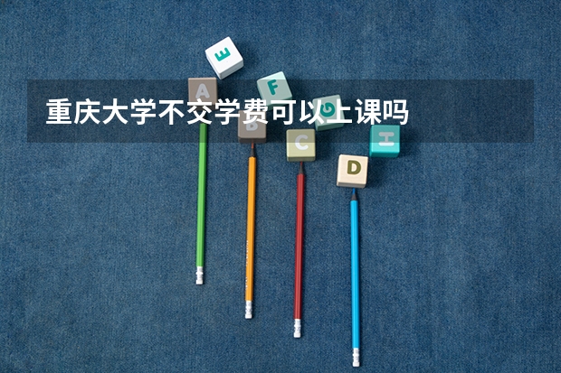 重庆大学不交学费可以上课吗