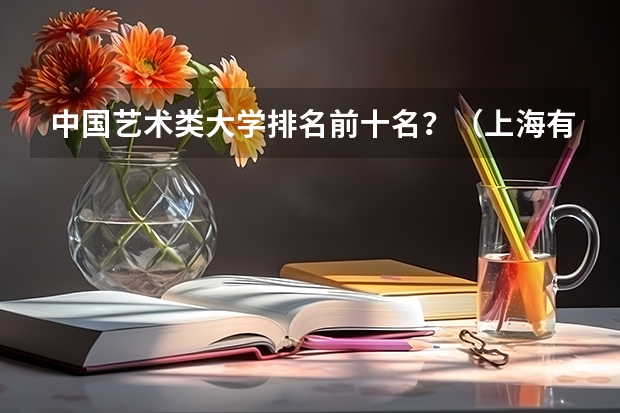 中国艺术类大学排名前十名？（上海有那些美术院校？）