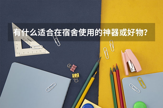 有什么适合在宿舍使用的神器或好物？