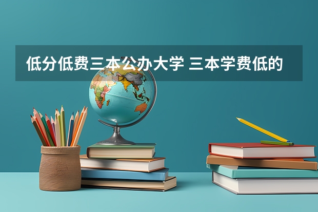低分低费三本公办大学 三本学费低的公立大学