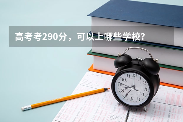 高考考290分，可以上哪些学校？
