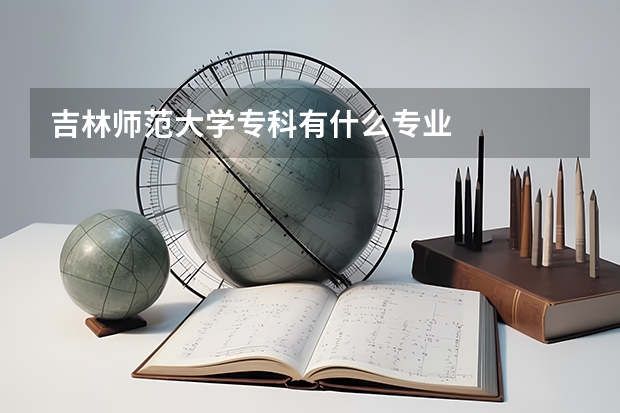 吉林师范大学专科有什么专业