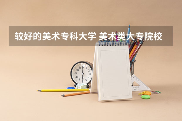 较好的美术专科大学 美术类大专院校排名
