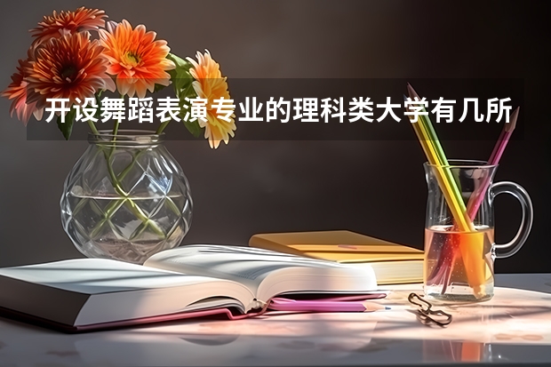 开设舞蹈表演专业的理科类大学有几所