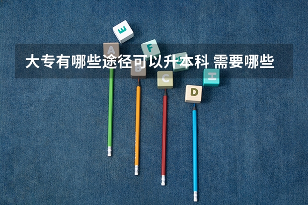 大专有哪些途径可以升本科 需要哪些条件