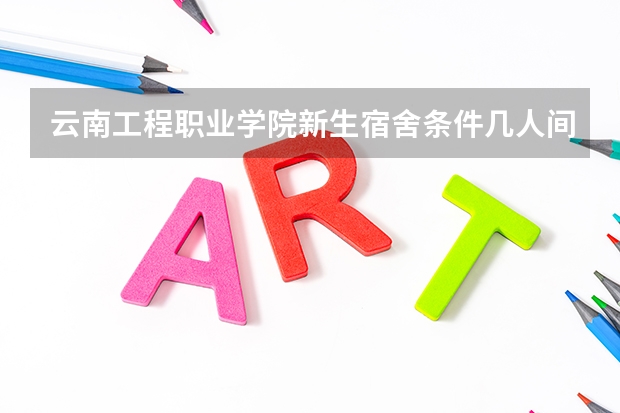 云南工程职业学院新生宿舍条件几人间(分配查询) 云南旅游职业学院宿舍条件,宿舍图片和环境空调及分配方法
