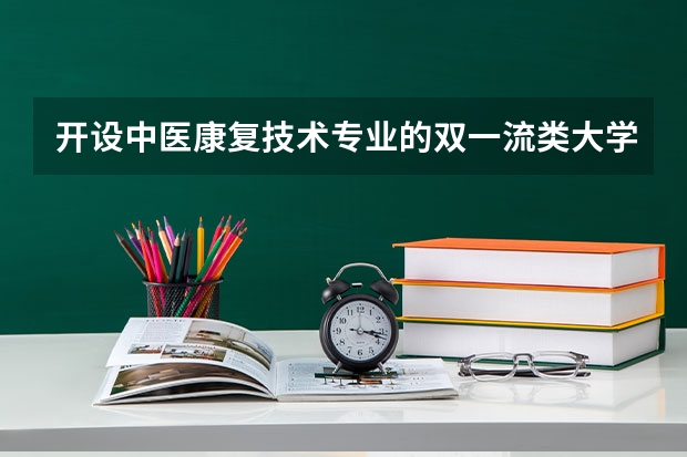 开设中医康复技术专业的双一流类大学有几所