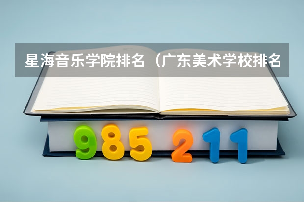 星海音乐学院排名（广东美术学校排名大学）