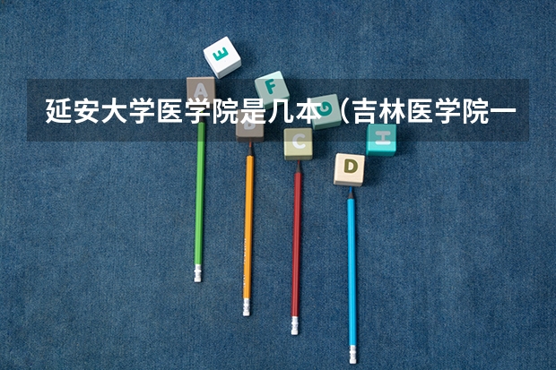 延安大学医学院是几本（吉林医学院一本还是二本）