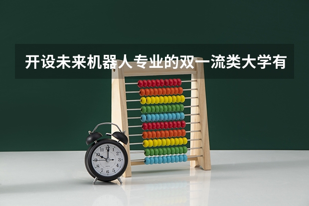 开设未来机器人专业的双一流类大学有几所