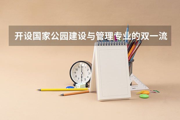 开设国家公园建设与管理专业的双一流类大学有几所