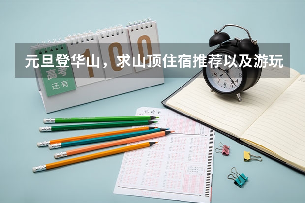 元旦登华山，求山顶住宿推荐以及游玩攻略！ 想去华山旅游，自助游，有谁知道华山山顶住宿条件跟价格