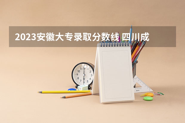 2023安徽大专录取分数线 四川成都专科学校排名及分数线