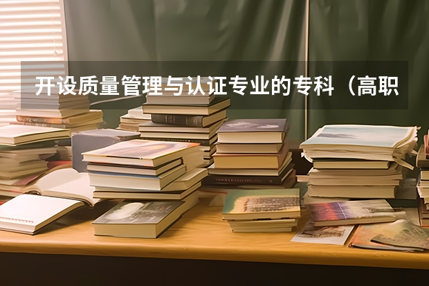 开设质量管理与认证专业的专科（高职）类大学有几所