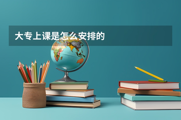大专上课是怎么安排的