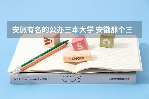安徽有名的公办三本大学 安徽那个三本大学比较好