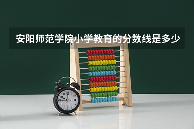 安阳师范学院小学教育的分数线是多少