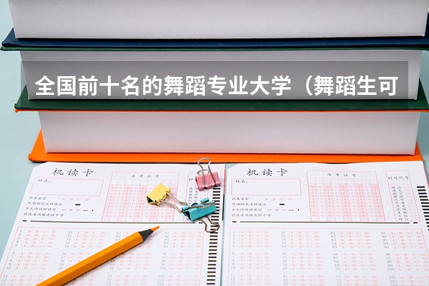 全国前十名的舞蹈专业大学（舞蹈生可以考的大学排名）