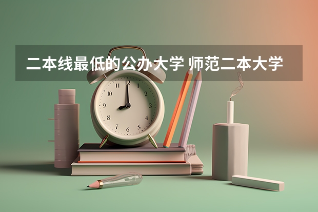 二本线最低的公办大学 师范二本大学排名及分数线