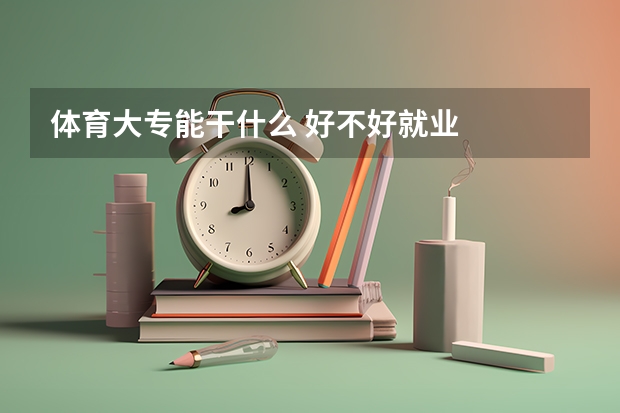 体育大专能干什么 好不好就业
