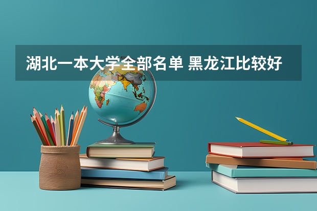 湖北一本大学全部名单 黑龙江比较好的三本大学