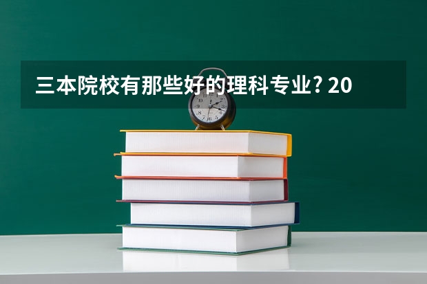 三本院校有那些好的理科专业? 2023年大学专业排行榜最新