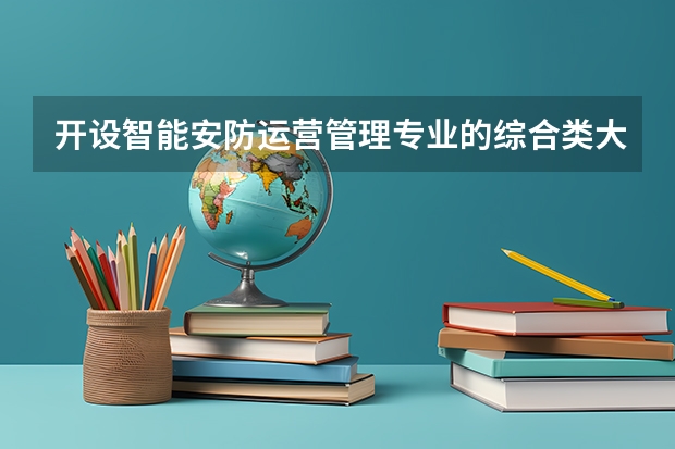 开设智能安防运营管理专业的综合类大学有几所
