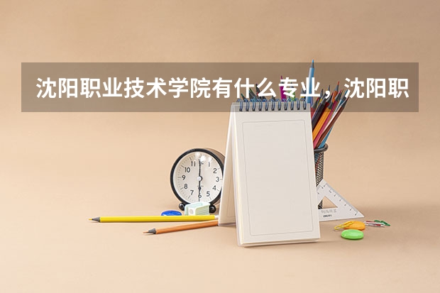 沈阳职业技术学院有什么专业，沈阳职业技术学院招生专业设置情况
