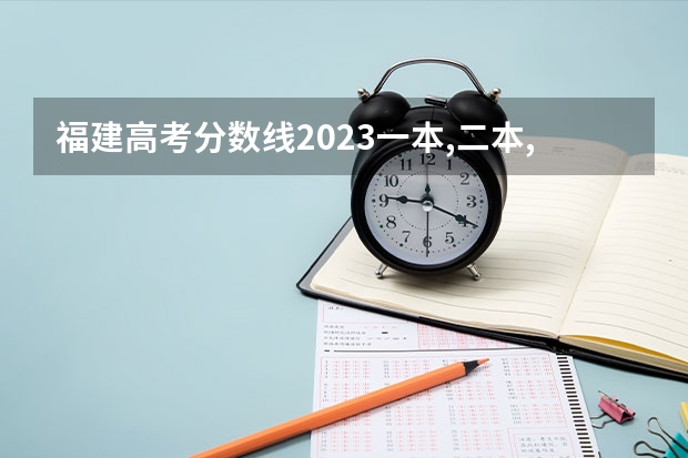 福建高考分数线2023一本,二本,专科分数线（福建高考录取分数线）