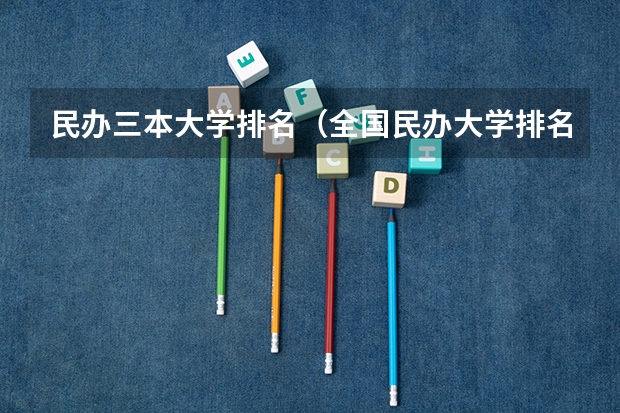 民办三本大学排名（全国民办大学排名一览表）