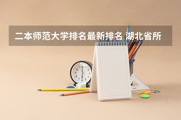 二本师范大学排名最新排名 湖北省所有二本公办大学排名