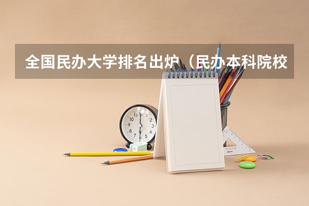 全国民办大学排名出炉（民办本科院校全国排名）