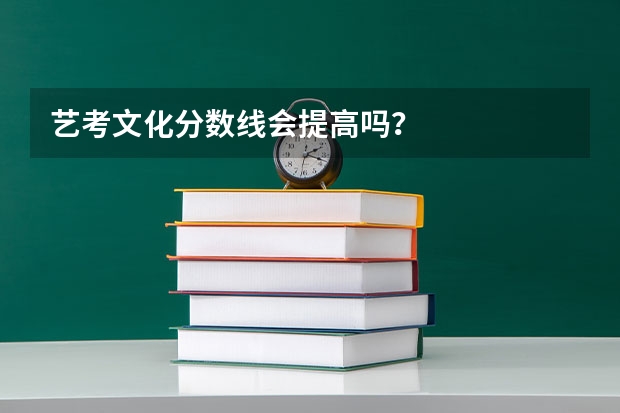 艺考文化分数线会提高吗？