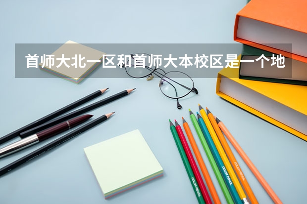 首师大北一区和首师大本校区是一个地吗？
