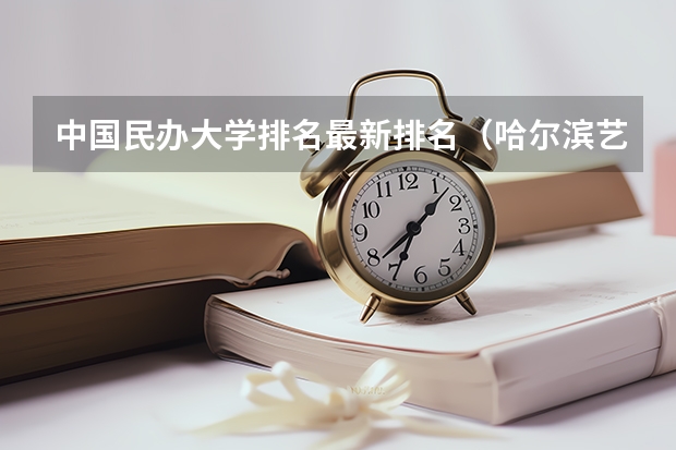 中国民办大学排名最新排名（哈尔滨艺术学校前十名）