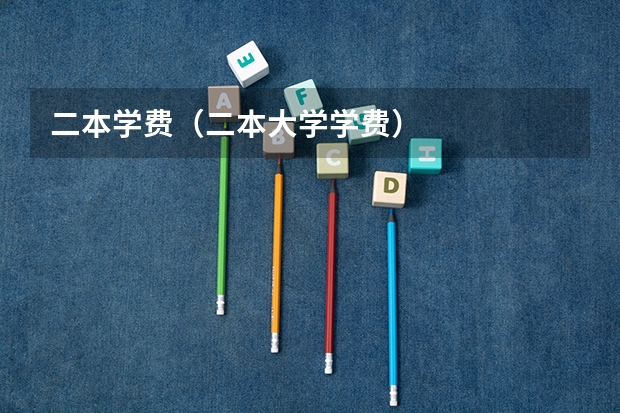 二本学费（二本大学学费）